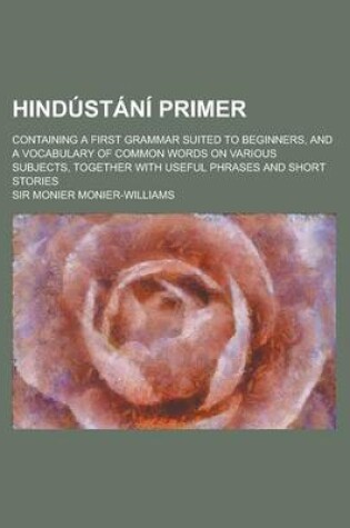 Cover of Hindustani Primer; Containing a First Grammar Suited to Beginners, and a Vocabulary of Common Words on Various Subjects, Together with Useful Phrases