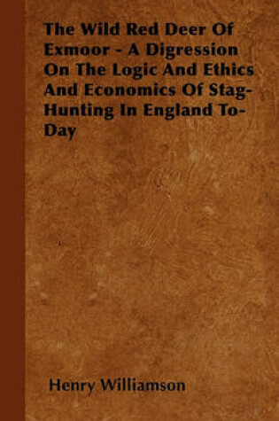 Cover of The Wild Red Deer Of Exmoor - A Digression On The Logic And Ethics And Economics Of Stag-Hunting In England To-Day