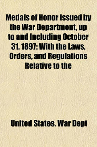 Cover of Medals of Honor Issued by the War Department, Up to and Including October 31, 1897; With the Laws, Orders, and Regulations Relative to the