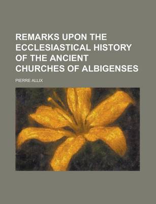 Book cover for Remarks Upon the Ecclesiastical History of the Ancient Churches of Albigenses