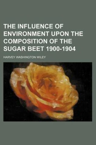 Cover of The Influence of Environment Upon the Composition of the Sugar Beet 1900-1904