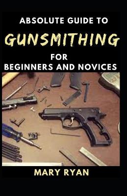 Book cover for Absolute Guide To Gunsmithing For Beginners And Novices