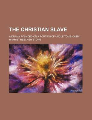 Book cover for The Christian Slave; A Drama Founded on a Portion of Uncle Tom's Cabin