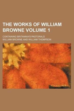 Cover of The Works of William Browne Volume 1; Containing Britannia's Pastorals