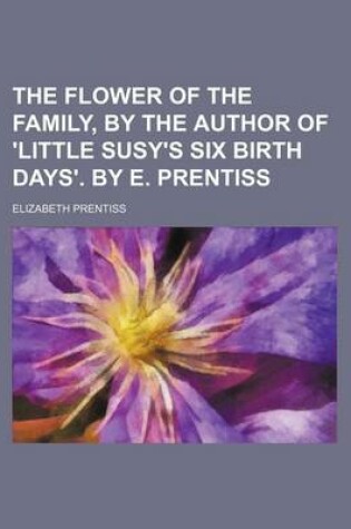 Cover of The Flower of the Family, by the Author of 'Little Susy's Six Birth Days'. by E. Prentiss