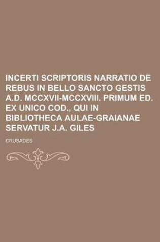 Cover of Incerti Scriptoris Narratio de Rebus in Bello Sancto Gestis A.D. MCCXVII-MCCXVIII. Primum Ed. Ex Unico Cod., Qui in Bibliotheca Aulae-Graianae Servatu