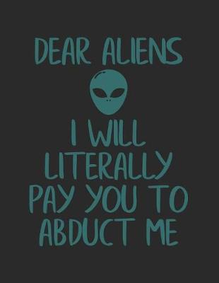 Book cover for Dear Aliens I Will Literally Pay You to Abduct Me