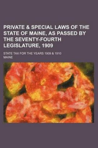 Cover of Private & Special Laws of the State of Maine, as Passed by the Seventy-Fourth Legislature, 1909; State Tax for the Years 1909 & 1910