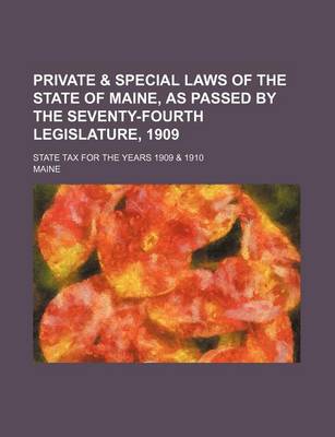 Book cover for Private & Special Laws of the State of Maine, as Passed by the Seventy-Fourth Legislature, 1909; State Tax for the Years 1909 & 1910