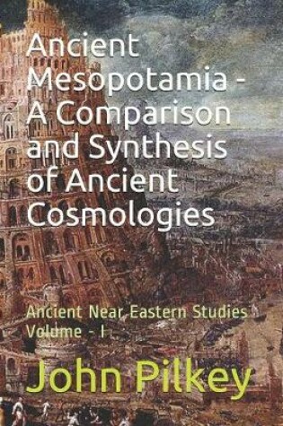 Cover of Ancient Mesopotamia - A Comparison and Synthesis of Ancient Cosmologies Volume-I