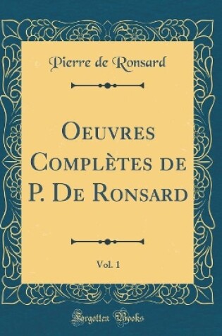 Cover of Oeuvres Complètes de P. De Ronsard, Vol. 1 (Classic Reprint)