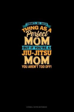 Cover of There's No Such Thing As A Perfect Mom But If You're A Jiu-Jitsu Mom You Aren't Too Off