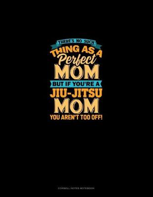 Book cover for There's No Such Thing As A Perfect Mom But If You're A Jiu-Jitsu Mom You Aren't Too Off