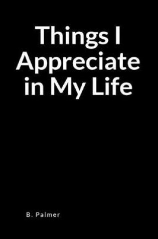 Cover of Things I Appreciate in My Life