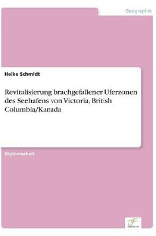 Cover of Revitalisierung brachgefallener Uferzonen des Seehafens von Victoria, British Columbia/Kanada