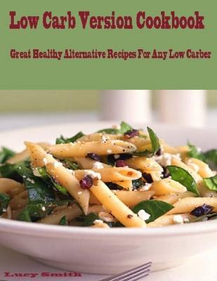 Book cover for Low Carb Version Cookbook : Great Healthy Alternative Recipes for Any Low Carber