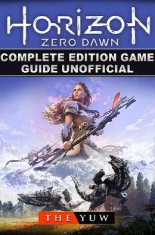 Cover of Horizon Zero Dawn Complete Edition Game Guide Unofficial