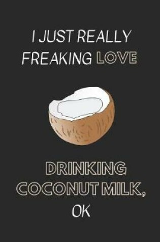 Cover of I Just Really Freaking Love Drinking Coconut Milk, Ok