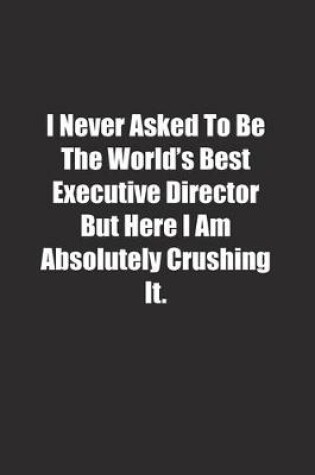 Cover of I Never Asked To Be The World's Best Executive Director But Here I Am Absolutely Crushing It.