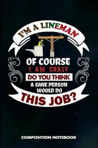 Cover of I Am a Lineman of Course I Am Crazy Do You Think a Sane Person Would Do This Job