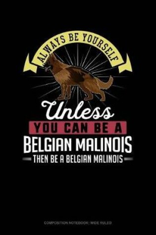 Cover of Always Be Yourself Unless You Can Be a Belgian Malinoi Then Be a Belgian Malinoi