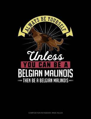 Book cover for Always Be Yourself Unless You Can Be a Belgian Malinoi Then Be a Belgian Malinoi