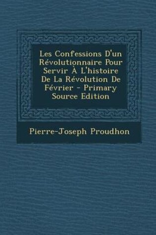 Cover of Les Confessions D'Un Revolutionnaire Pour Servir A L'Histoire de La Revolution de Fevrier