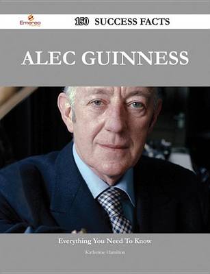 Book cover for Alec Guinness 150 Success Facts - Everything You Need to Know about Alec Guinness