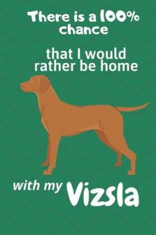 Cover of There is a 100% chance that I would rather be home with my Vizsla
