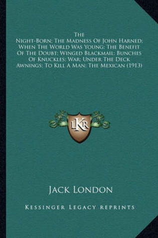 Cover of The Night-Born; The Madness of John Harned; When the World Wthe Night-Born; The Madness of John Harned; When the World Was Young; The Benefit of the Doubt; Winged Blackmail; Buncheas Young; The Benefit of the Doubt; Winged Blackmail; Bunches of Knuckles; W