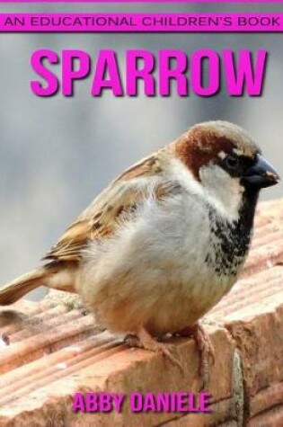 Cover of Sparrow! An Educational Children's Book about Sparrow with Fun Facts & Photos