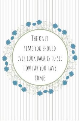 Book cover for The Only Time You Should Ever Look Back Is to See How Far You Have Come