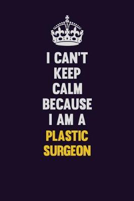 Book cover for I can't Keep Calm Because I Am A Plastic surgeon