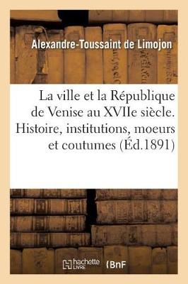 Book cover for La Ville Et La Republique de Venise Au Xviie Siecle. Histoire, Institutions, Moeurs Et Coutumes
