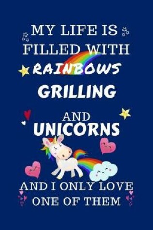 Cover of My Life Is Filled With Rainbows Grilling And Unicorns And I Only Love One Of Them