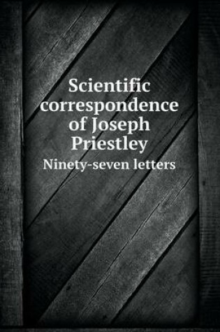 Cover of Scientific correspondence of Joseph Priestley Ninety-seven letters