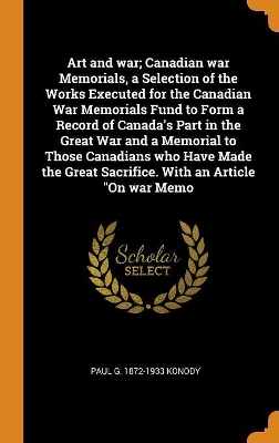 Book cover for Art and War; Canadian War Memorials, a Selection of the Works Executed for the Canadian War Memorials Fund to Form a Record of Canada's Part in the Great War and a Memorial to Those Canadians Who Have Made the Great Sacrifice. with an Article on War Memo