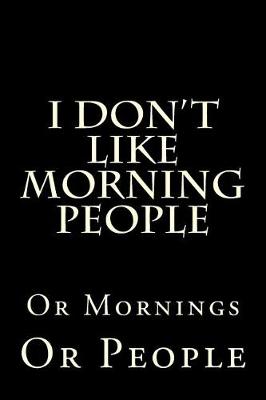 Book cover for I Don't Like Morning People Or Mornings Or People