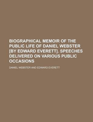 Book cover for Biographical Memoir of the Public Life of Daniel Webster [By Edward Everett]. Speeches Delivered on Various Public Occasions