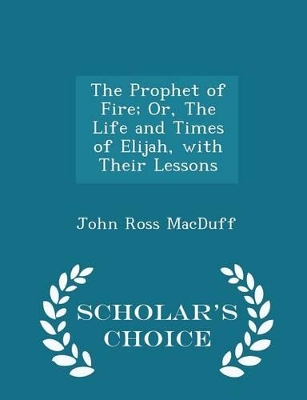 Book cover for The Prophet of Fire; Or, the Life and Times of Elijah, with Their Lessons - Scholar's Choice Edition