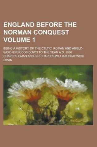 Cover of England Before the Norman Conquest; Being a History of the Celtic, Roman and Anglo-Saxon Periods Down to the Year A.D. 1066 Volume 1