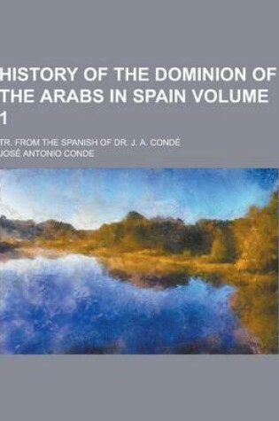 Cover of History of the Dominion of the Arabs in Spain; Tr. from the Spanish of Dr. J. A. Conde Volume 1