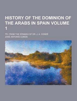 Book cover for History of the Dominion of the Arabs in Spain; Tr. from the Spanish of Dr. J. A. Conde Volume 1