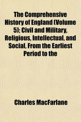 Cover of The Comprehensive History of England (Volume 5); Civil and Military, Religious, Intellectual, and Social, from the Earliest Period to the