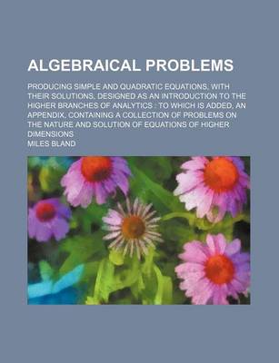 Book cover for Algebraical Problems; Producing Simple and Quadratic Equations, with Their Solutions, Designed as an Introduction to the Higher Branches of Analytics