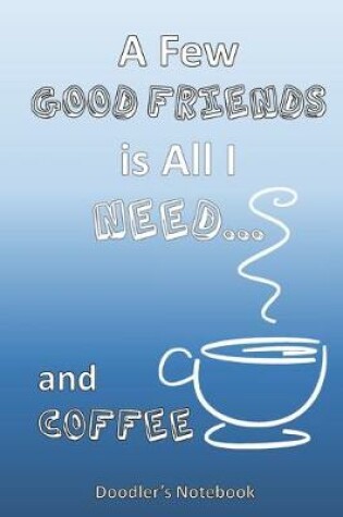 Cover of All I Need is a Few Good Friends... and Coffee