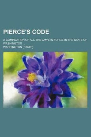 Cover of Pierce's Code; A Compilation of All the Laws in Force in the State of Washington