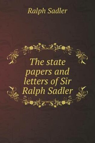 Cover of The state papers and letters of Sir Ralph Sadler