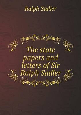 Book cover for The state papers and letters of Sir Ralph Sadler