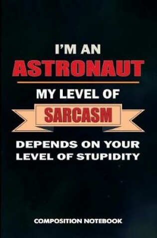 Cover of I Am an Astronaut My Level of Sarcasm Depends on Your Level of Stupidity